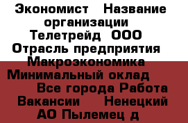 Экономист › Название организации ­ Телетрейд, ООО › Отрасль предприятия ­ Макроэкономика › Минимальный оклад ­ 60 000 - Все города Работа » Вакансии   . Ненецкий АО,Пылемец д.